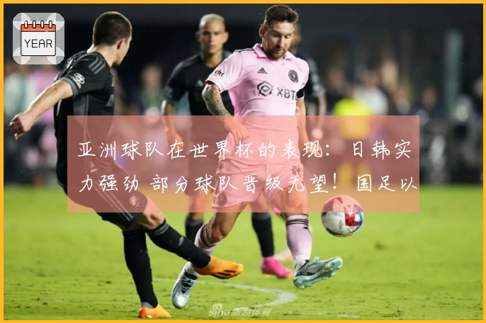 亚洲球队在世界杯的表现：日韩实力强劲 部分球队晋级无望！国足以参与为主